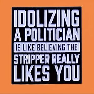 3/$25 “Idolizing a Politician is Like Believing the Stripper Really Likes You”
